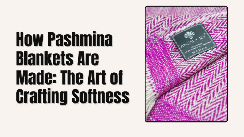How Pashmina Blankets Are Made: The Art of Crafting Softness