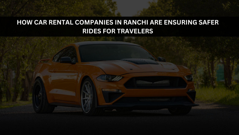 How Car Rental Companies in Ranchi Are Ensuring Safer Rides for Travelers