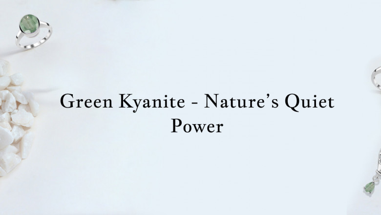 Green Kyanite Rings: A Gem Of Serenity, Healing, And Natural Elegance