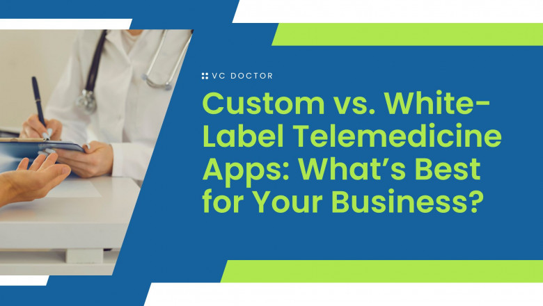 Custom vs. White-Label Telemedicine Apps: What’s Best for Your Business?