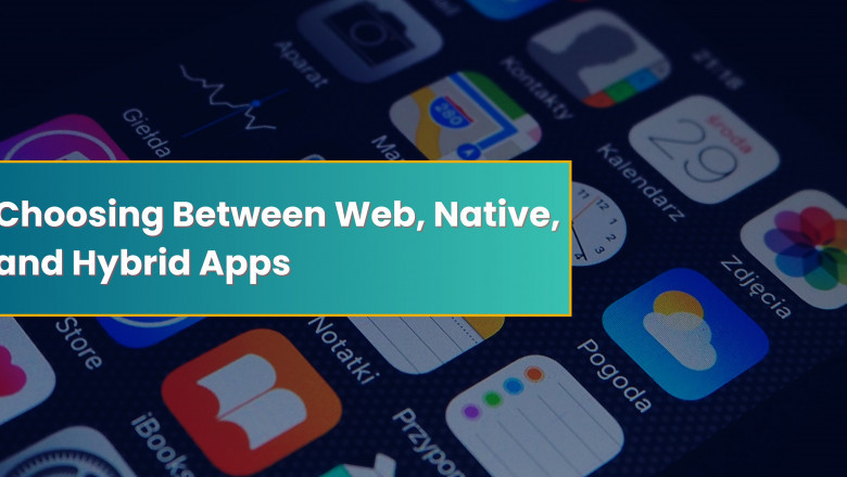 Choosing Between Web, Native, and Hybrid Apps: What’s Best for Your Business?