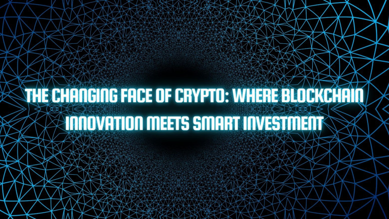The Changing Face of Crypto: Where Blockchain Innovation Meets Smart Investment